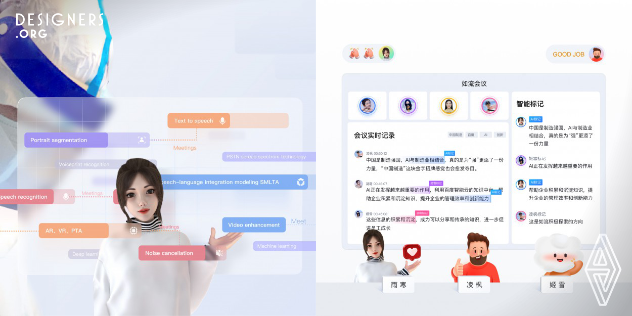 Combining multiple Baidu AI technologies, deep learning, NLP, big data analysis, etc. this product uniquely takes the initiative to provide employees with multiple services: regular care, dialogue and communication, available time query, meeting minutes and work follow-up. Create a more realistic image by means of PTA, speech recognition, NLP based on Baidu AI technologies, which conveys users' emotions more effectively.